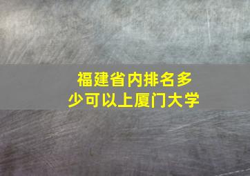 福建省内排名多少可以上厦门大学