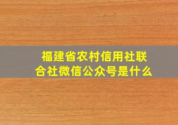 福建省农村信用社联合社微信公众号是什么