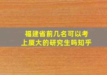 福建省前几名可以考上厦大的研究生吗知乎