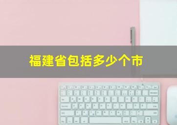 福建省包括多少个市