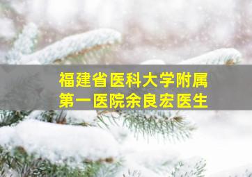 福建省医科大学附属第一医院余良宏医生