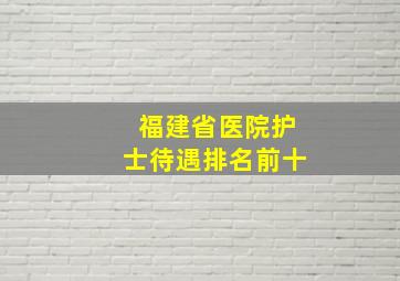 福建省医院护士待遇排名前十