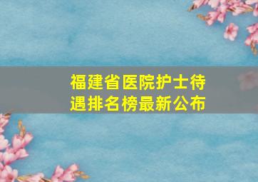 福建省医院护士待遇排名榜最新公布