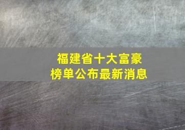 福建省十大富豪榜单公布最新消息