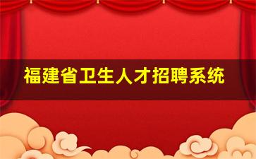 福建省卫生人才招聘系统