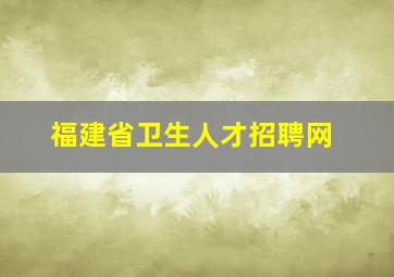 福建省卫生人才招聘网