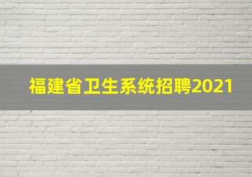 福建省卫生系统招聘2021