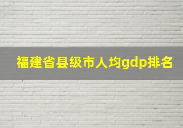 福建省县级市人均gdp排名