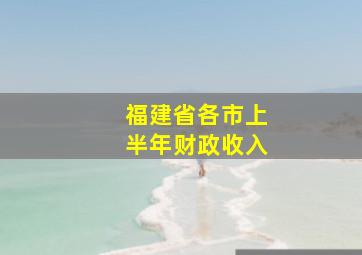 福建省各市上半年财政收入