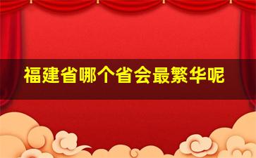 福建省哪个省会最繁华呢