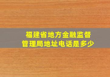 福建省地方金融监督管理局地址电话是多少