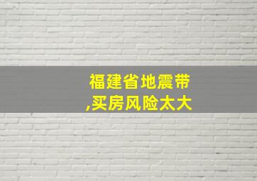 福建省地震带,买房风险太大