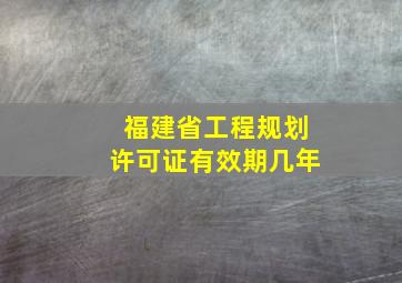 福建省工程规划许可证有效期几年