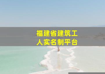 福建省建筑工人实名制平台