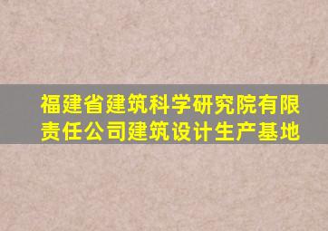 福建省建筑科学研究院有限责任公司建筑设计生产基地