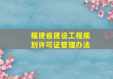 福建省建设工程规划许可证管理办法