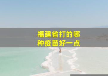 福建省打的哪种疫苗好一点