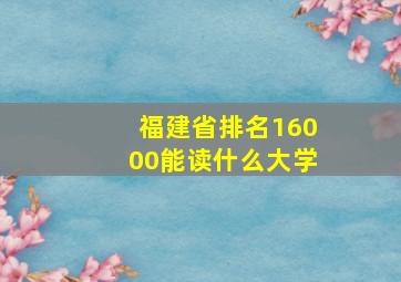 福建省排名16000能读什么大学