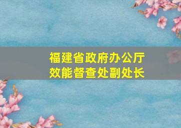 福建省政府办公厅效能督查处副处长