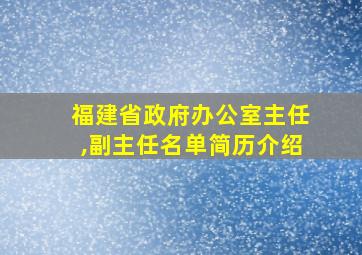 福建省政府办公室主任,副主任名单简历介绍