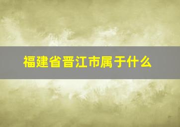 福建省晋江市属于什么