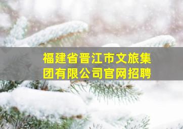 福建省晋江市文旅集团有限公司官网招聘