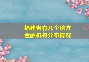 福建省有几个地方金融机构分布情况