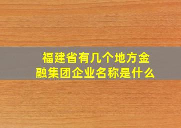 福建省有几个地方金融集团企业名称是什么