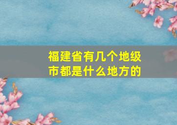 福建省有几个地级市都是什么地方的