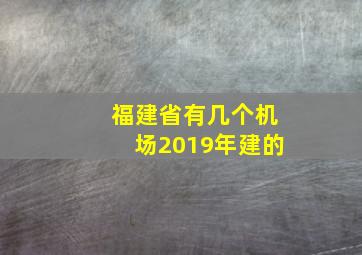 福建省有几个机场2019年建的