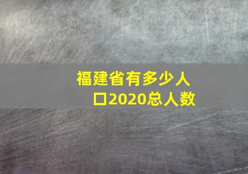 福建省有多少人口2020总人数