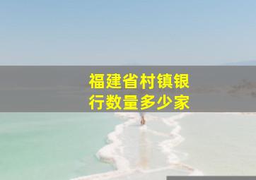 福建省村镇银行数量多少家