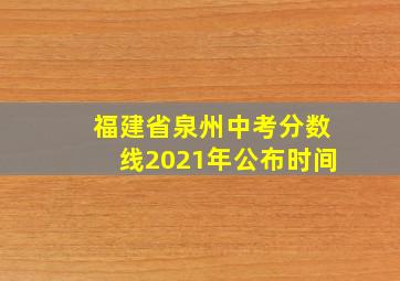 福建省泉州中考分数线2021年公布时间