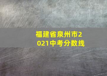 福建省泉州市2021中考分数线