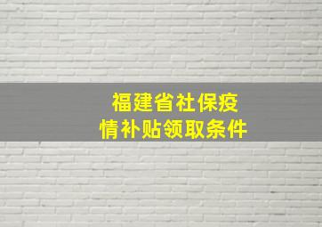 福建省社保疫情补贴领取条件