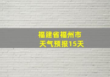 福建省福州市天气预报15天