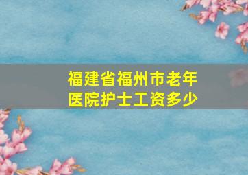 福建省福州市老年医院护士工资多少