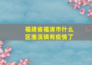 福建省福清市什么区渔溪镇有疫情了