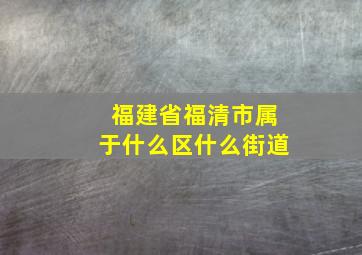 福建省福清市属于什么区什么街道