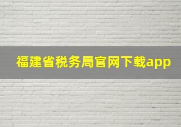 福建省税务局官网下载app