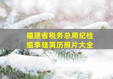 福建省税务总局纪检组李雄简历照片大全