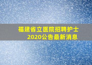 福建省立医院招聘护士2020公告最新消息