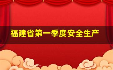 福建省第一季度安全生产