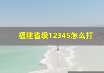 福建省级12345怎么打