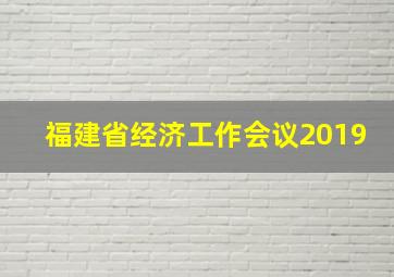 福建省经济工作会议2019