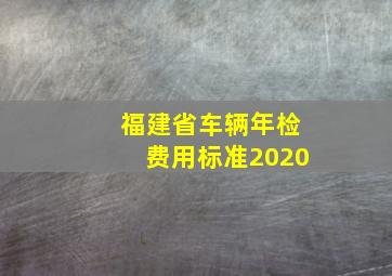 福建省车辆年检费用标准2020