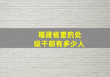 福建省里的处级干部有多少人