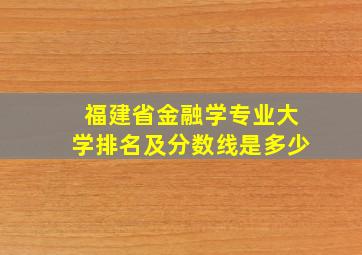 福建省金融学专业大学排名及分数线是多少