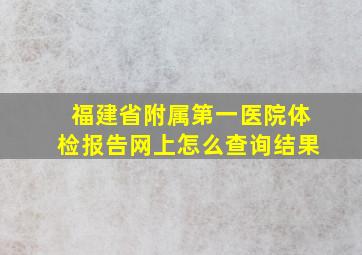 福建省附属第一医院体检报告网上怎么查询结果