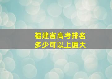 福建省高考排名多少可以上厦大